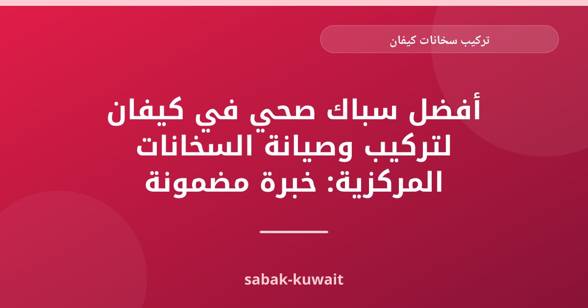تركيب سخانات كيفان: دليل شامل لخدمات سباكة موثوقة